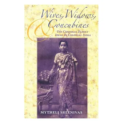 "Wives, Widows, and Concubines: The Conjugal Family Ideal in Colonial India" - "" ("Sreenivas My