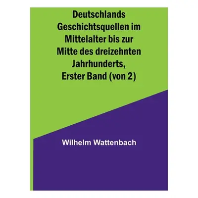 "Deutschlands Geschichtsquellen im Mittelalter bis zur Mitte des dreizehnten Jahrhunderts, Erste