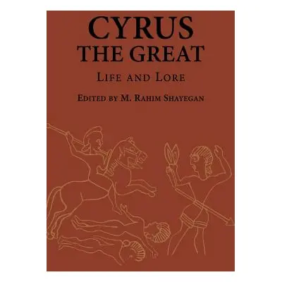 "Cyrus the Great: Life and Lore" - "" ("Shayegan M. Rahim")