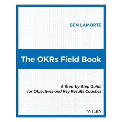 "The Okrs Field Book: A Step-By-Step Guide for Objectives and Key Results Coaches" - "" ("Lamort