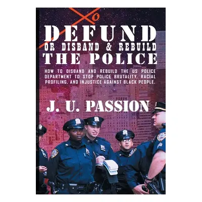 "To Defund Or Disband and Rebuild The Police: How to disband and rebuild the police department t