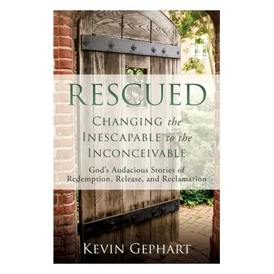 "Rescued: Changing the Inescapable to the Inconceivable" - "" ("Gephart Kevin")