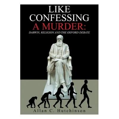 "Like Confessing a Murder: Darwin, Religion and the Oxford Debate" - "" ("Hutchinson Allan C.")