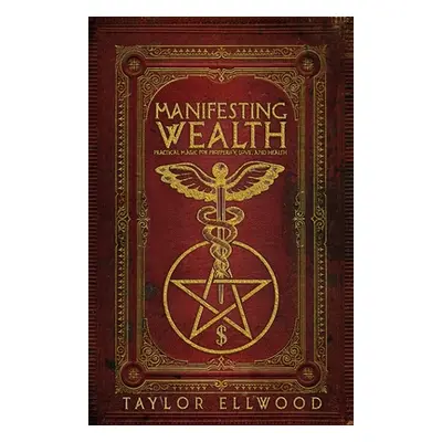 "Manifesting Wealth: Practical Magic for Prosperity, Love, and Health" - "" ("Ellwood Taylor")