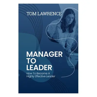 "Manager To Leader: How To Become A Highly Effective Leader" - "" ("Lawrence Tom")