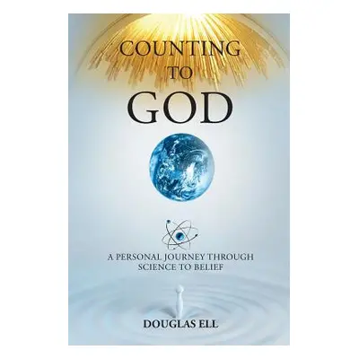 "Counting To God: A Personal Journey Through Science to Belief" - "" ("Ell Douglas")