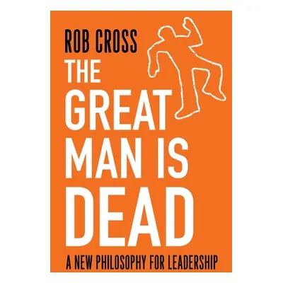 "The Great Man is Dead: A New Philosophy for Leadership" - "" ("Cross Rob")