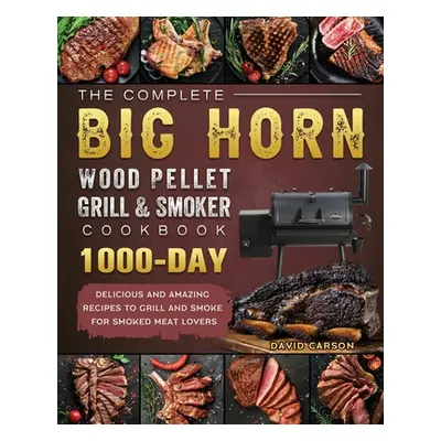 "The Complete BIG HORN Wood Pellet Grill And Smoker Cookbook: 1000-Day Delicious And Amazing Rec