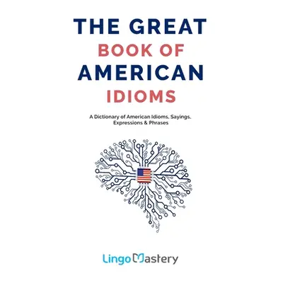 "The Great Book of American Idioms: A Dictionary of American Idioms, Sayings, Expressions & Phra