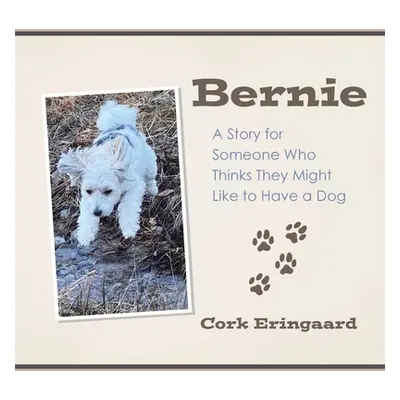 "Bernie: A Story for Someone Who Thinks They Might Like to Have a Dog" - "" ("Eringaard Cork")