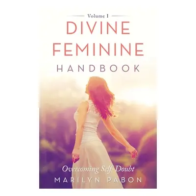 "Divine Feminine Handbook: Overcoming Self-Doubt Volume I" - "" ("Pabon Marilyn")