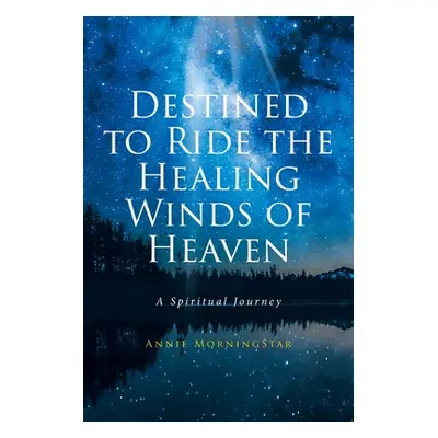 "Destined to Ride the Healing Winds of Heaven: A Spiritual Journey" - "" ("Morningstar Annie")