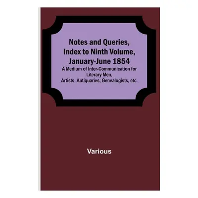 "Notes and Queries, Index to Ninth Volume, January-June 1854; A Medium of Inter-communication fo