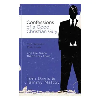 "Confessions of a Good Christian Guy: The Secrets Men Keep and the Grace That Saves Them" - "" (