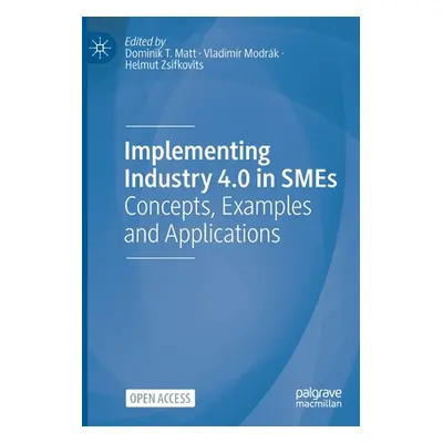 "Implementing Industry 4.0 in Smes: Concepts, Examples and Applications" - "" ("Matt Dominik T."