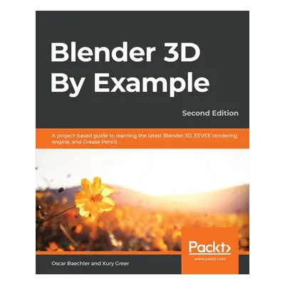 "Blender 3D By Example.: A project-based guide to learning the latest Blender 3D, EEVEE renderin