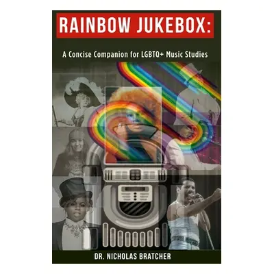 "Rainbow Jukebox: A Concise Companion for LGBTQ+ Music Studies" - "" ("Bratcher Nicholas")