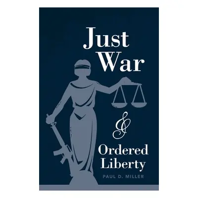 "Just War and Ordered Liberty" - "" ("Miller Paul D.")