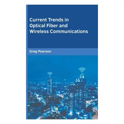 "Current Trends in Optical Fiber and Wireless Communications" - "" ("Pearson Greg")