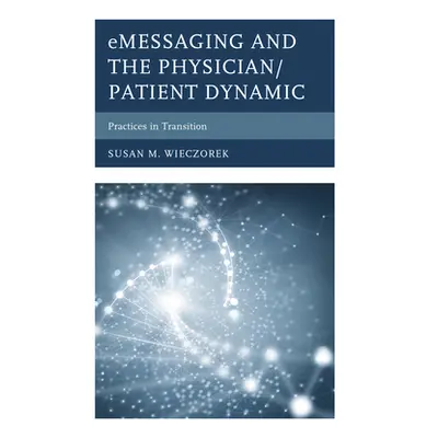 "eMessaging and the Physician/Patient Dynamic: Practices in Transition" - "" ("Wieczorek Susan M