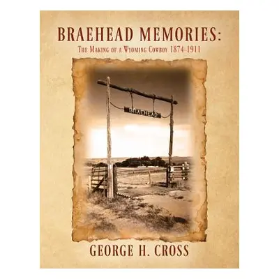 "Braehead Memories: The Making of a Wyoming Cowboy 1874-1911" - "" ("Cross George H.")