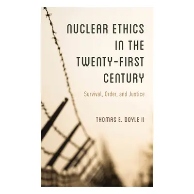 "Nuclear Ethics in the Twenty-First Century: Survival, Order, and Justice" - "" ("Doyle II Thoma