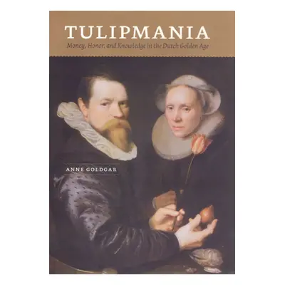 "Tulipmania: Money, Honor, and Knowledge in the Dutch Golden Age" - "" ("Goldgar Anne")