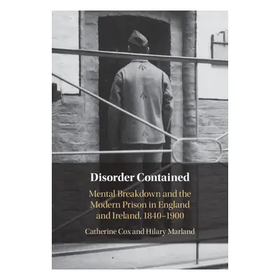 "Disorder Contained: Mental Breakdown and the Modern Prison in England and Ireland, 1840 - 1900"