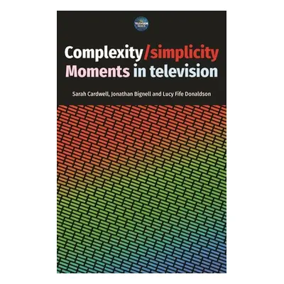 "Complexity / Simplicity: Moments in Television" - "" ("Cardwell Sarah")