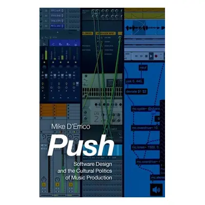 "Push: Software Design and the Cultural Politics of Music Production" - "" ("D'Errico Mike")