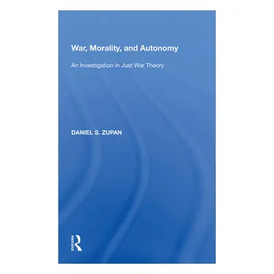 "War, Morality, and Autonomy: An Investigation in Just War Theory" - "" ("Zupan Daniel S.")