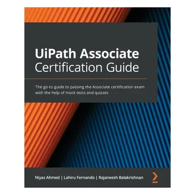 "UiPath Associate Certification Guide: The go-to guide to passing the Associate certification ex