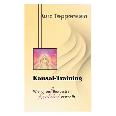 "Kausal-Training: Wie unser Bewusstsein Realitt erschafft" - "" ("Tepperwein Kurt")