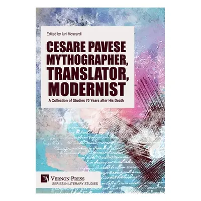 "Cesare Pavese Mythographer, Translator, Modernist: A Collection of Studies 70 Years after His D