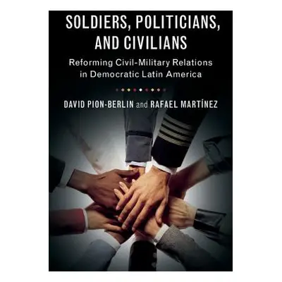 "Soldiers, Politicians, and Civilians: Reforming Civil-Military Relations in Democratic Latin Am