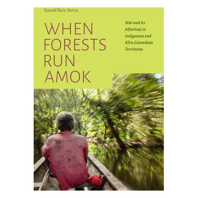 "When Forests Run Amok: War and Its Afterlives in Indigenous and Afro-Colombian Territories" - "