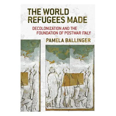 "The World Refugees Made: Decolonization and the Foundation of Postwar Italy" - "" ("Ballinger P