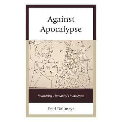 "Against Apocalypse: Recovering Humanity's Wholeness" - "" ("Dallmayr Fred")