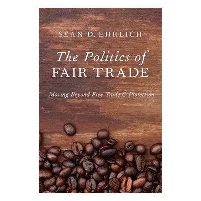 "The Politics of Fair Trade: Moving Beyond Free Trade and Protection" - "" ("Ehrlich Sean")