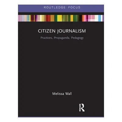 "Citizen Journalism: Practices, Propaganda, Pedagogy" - "" ("Wall Melissa")