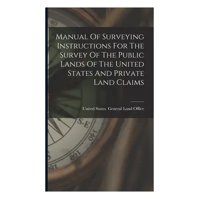 "Manual Of Surveying Instructions For The Survey Of The Public Lands Of The United States And Pr