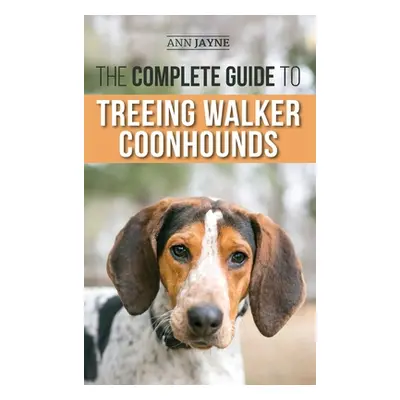 "The Complete Guide to Treeing Walker Coonhounds: Finding, Raising, Training, Feeding, Exercisin