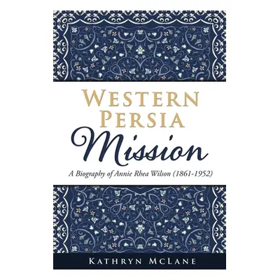 "Western Persia Mission: A Biography of Annie Rhea Wilson (1861-1952)" - "" ("McLane Kathryn")