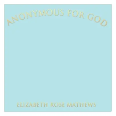 "ANONYMOUS for GOD" - "" ("Mathews Elizabeth Rose")