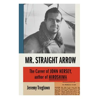 "Mr. Straight Arrow: The Career of John Hersey, Author of Hiroshima" - "" ("Treglown Jeremy")