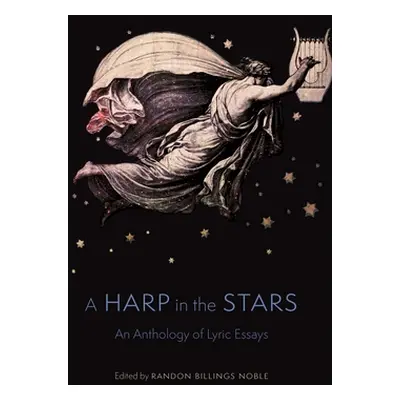 "A Harp in the Stars: An Anthology of Lyric Essays" - "" ("Noble Randon Billings")