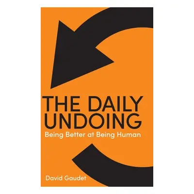 "The Daily Undoing: Being Better at Being Human" - "" ("Gaudet David")