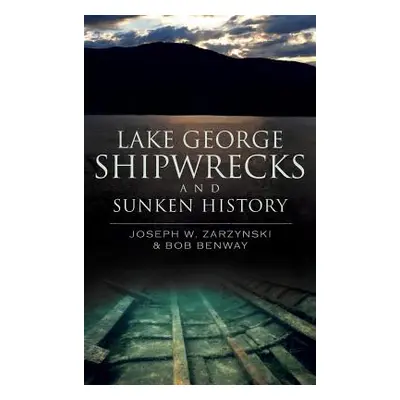 "Lake George Shipwrecks and Sunken History" - "" ("Zarzynski Joseph W.")