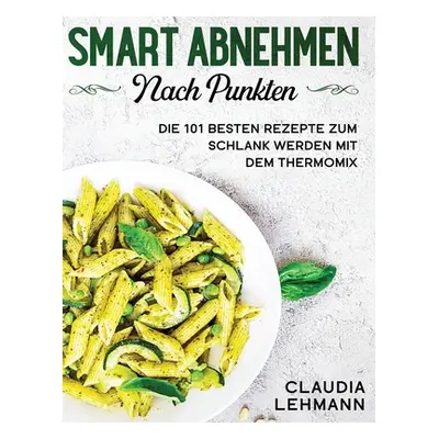 "Smart abnehmen nach Punkten: Die 101 besten Rezepte zum schlank werden mit dem Thermomix" - "" 