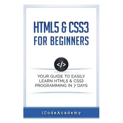 "HTML5 & CSS3 For Beginners: Your Guide To Easily Learn HTML5 & CSS3 Programming in 7 Days" - ""